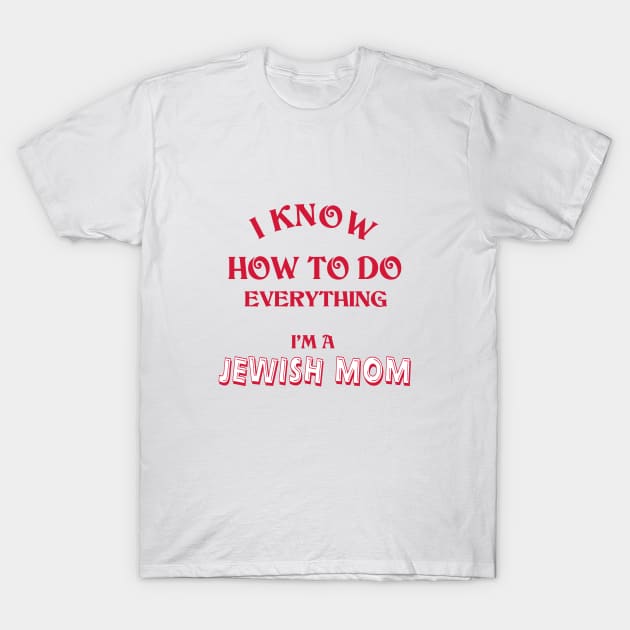 I Know How To Do Everything I'm A Jewish Mom T-Shirt by Proud Collection